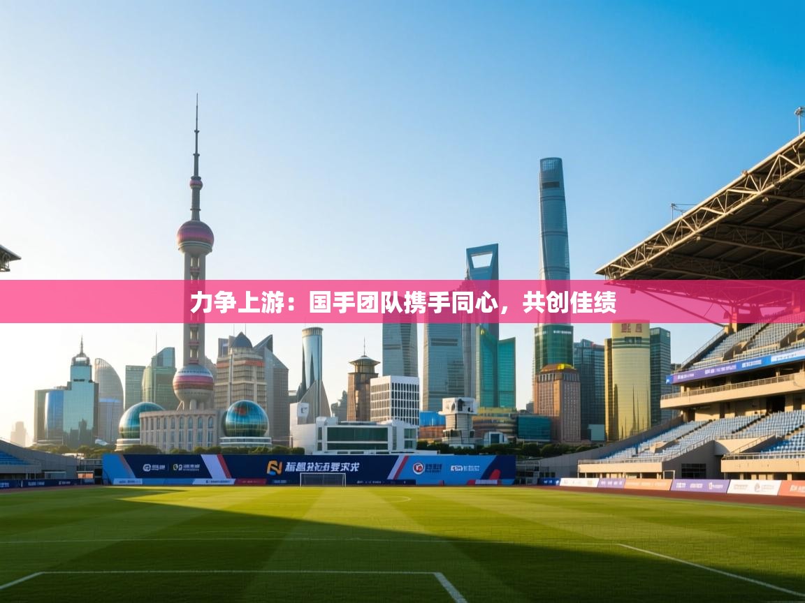 力争上游:国手团队携手同心,共创佳绩 第1张