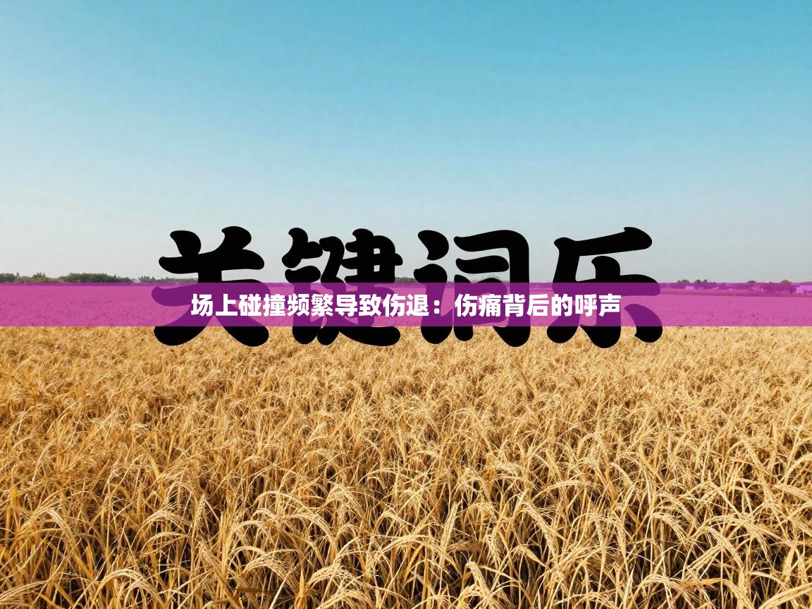 场上碰撞频繁导致伤退：伤痛背后的呼声  第2张