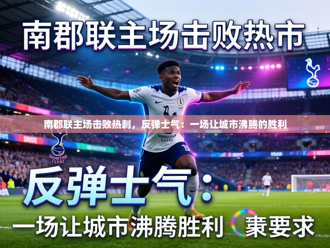 南郡联主场击败热刺，反弹士气：一场让城市沸腾的胜利  第1张