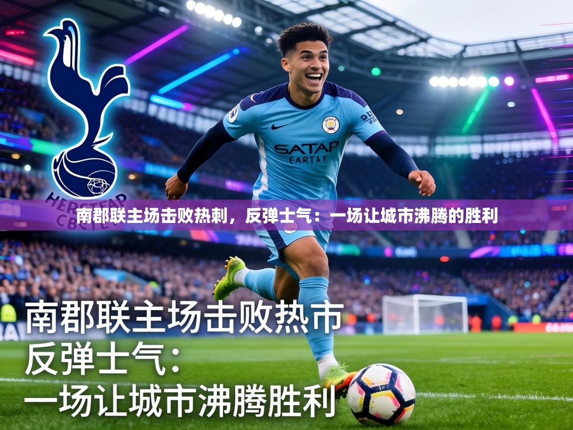 南郡联主场击败热刺，反弹士气：一场让城市沸腾的胜利  第2张
