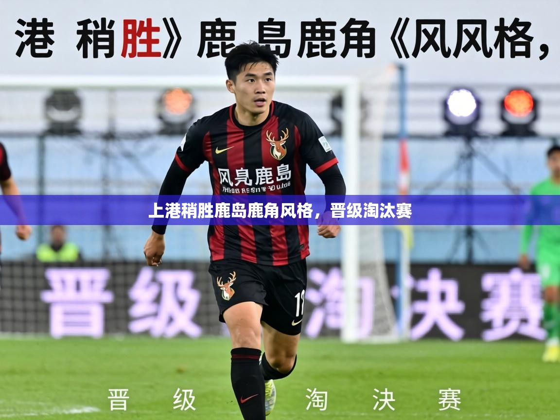 上港稍胜鹿岛鹿角风格,晋级淘汰赛 第1张